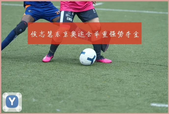 侯志慧东京奥运会举重强势夺金